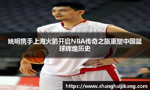 姚明携手上海火箭开启NBA传奇之旅重塑中国篮球辉煌历史