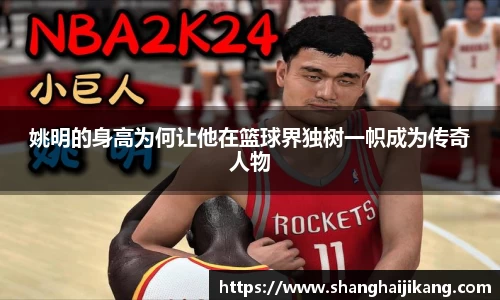 姚明的身高为何让他在篮球界独树一帜成为传奇人物
