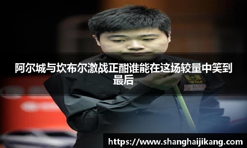 阿尔城与坎布尔激战正酣谁能在这场较量中笑到最后
