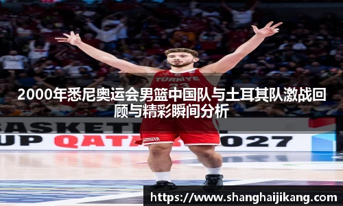 2000年悉尼奥运会男篮中国队与土耳其队激战回顾与精彩瞬间分析
