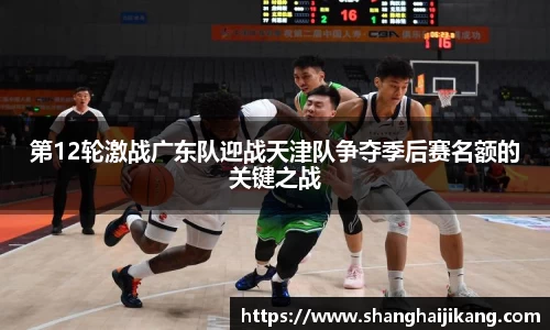 BEVITOR·伟德国际第12轮激战广东队迎战天津队争夺季后赛名额的关键之战