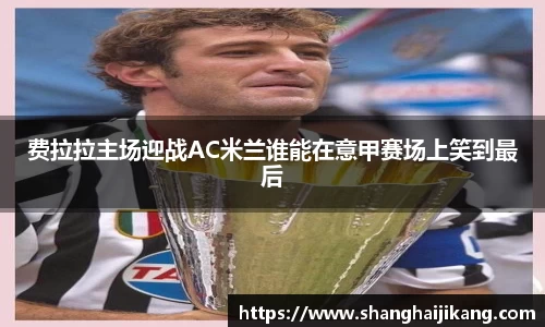 BEVITOR·伟德国际费拉拉主场迎战AC米兰谁能在意甲赛场上笑到最后